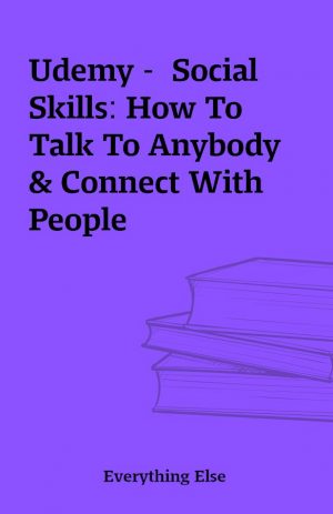 Udemy –  Social Skills: How To Talk To Anybody & Connect With People