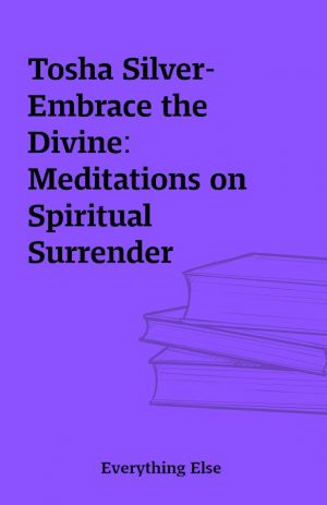 Tosha Silver-Embrace the Divine: Meditations on Spiritual Surrender