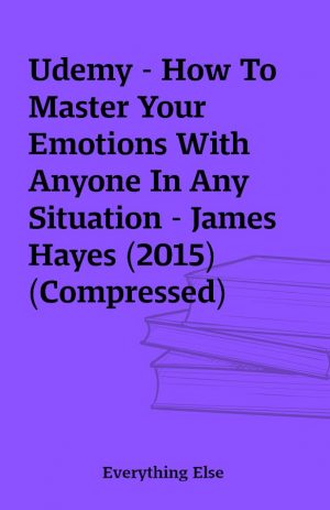 Udemy – How To Master Your Emotions With Anyone In Any Situation – James Hayes (2015) (Compressed)