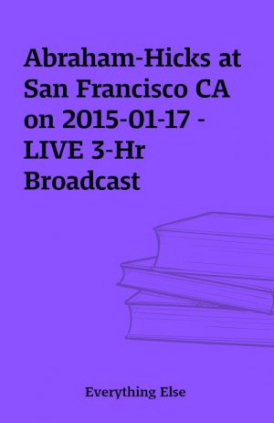 Abraham-Hicks at San Francisco CA on 2015-01-17 – LIVE 3-Hr Broadcast