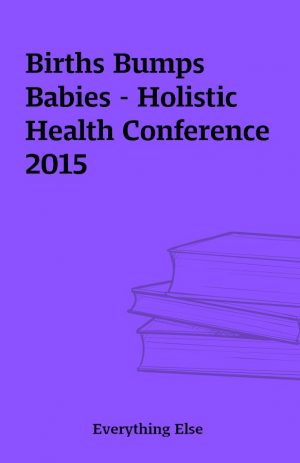 Births Bumps Babies – Holistic Health Conference 2015