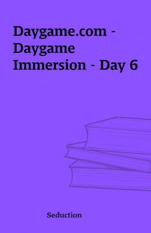 Daygame.com – Daygame Immersion – Day 6