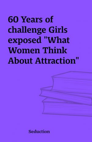 60 Years of challenge Girls exposed “What Women Think About Attraction”