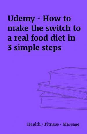 Udemy – How to make the switch to a real food diet in 3 simple steps