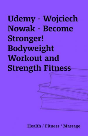 Udemy – Wojciech Nowak – Become Stronger! Bodyweight Workout and Strength Fitness