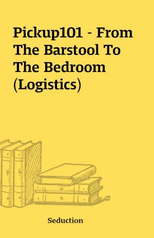 Pickup101 – From The Barstool To The Bedroom (Logistics)