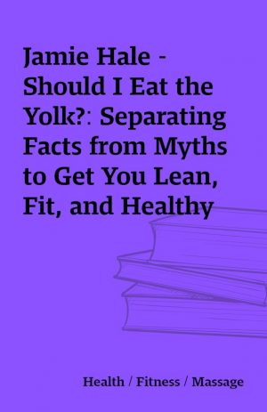 Jamie Hale – Should I Eat the Yolk?: Separating Facts from Myths to Get You Lean, Fit, and Healthy