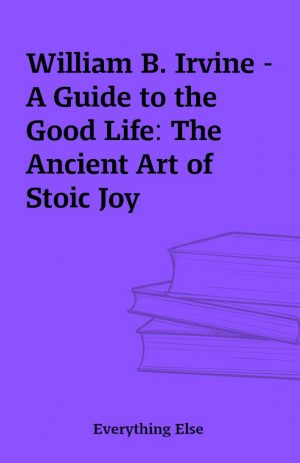 William B. Irvine – A Guide to the Good Life: The Ancient Art of Stoic Joy