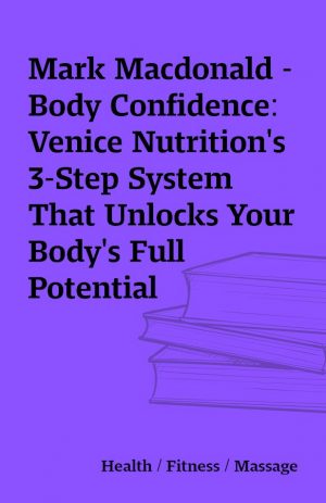 Mark Macdonald – Body Confidence: Venice Nutrition’s 3-Step System That Unlocks Your Body’s Full Potential