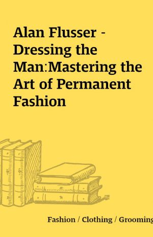 Alan Flusser – Dressing the Man:Mastering the Art of Permanent Fashion