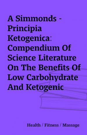 A Simmonds – Principia Ketogenica: Compendium Of Science Literature On The Benefits Of Low Carbohydrate And Ketogenic Diets
