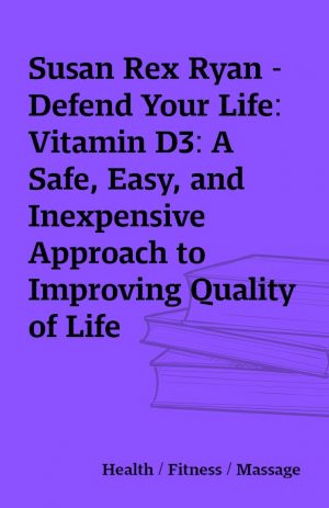 Susan Rex Ryan – Defend Your Life: Vitamin D3: A Safe, Easy, and Inexpensive Approach to Improving Quality of Life