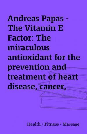 Andreas Papas – The Vitamin E Factor: The miraculous antioxidant for the prevention and treatment of heart disease, cancer, and aging