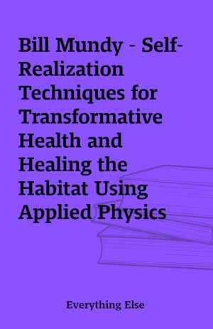 Bill Mundy – Self-Realization Techniques for Transformative Health and Healing the Habitat Using Applied Physics