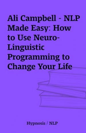 Ali Campbell – NLP Made Easy: How to Use Neuro-Linguistic Programming to Change Your Life