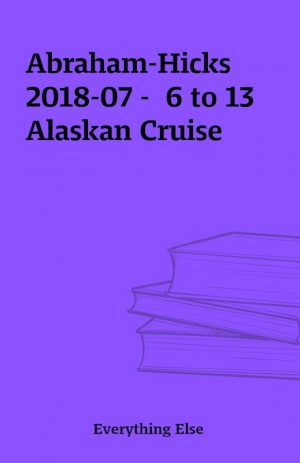 Abraham-Hicks 2018-07 –  6 to 13 Alaskan Cruise