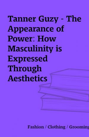 Tanner Guzy – The Appearance of Power: How Masculinity is Expressed Through Aesthetics