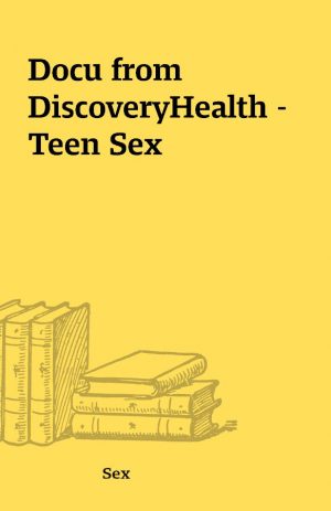 Docu from DiscoveryHealth – Teen Sex