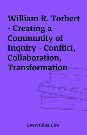 William R. Torbert – Creating a Community of Inquiry – Conflict, Collaboration, Transformation