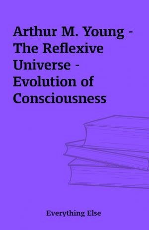 Arthur M. Young – The Reflexive Universe – Evolution of Consciousness