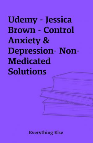 Udemy – Jessica Brown – Control Anxiety & Depression- Non-Medicated Solutions