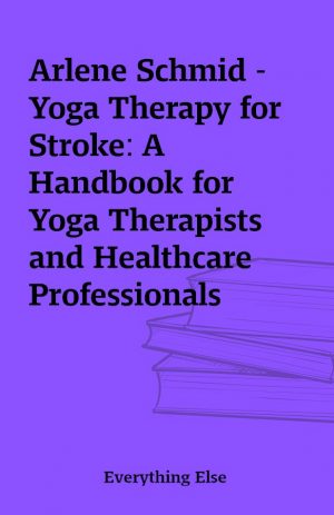 Arlene Schmid – Yoga Therapy for Stroke: A Handbook for Yoga Therapists and Healthcare Professionals