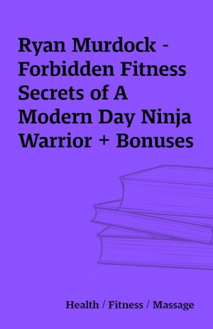 Ryan Murdock – Forbidden Fitness Secrets of A Modern Day Ninja Warrior + Bonuses