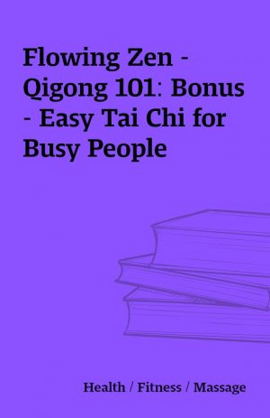 Flowing Zen – Qigong 101: Bonus – Easy Tai Chi for Busy People