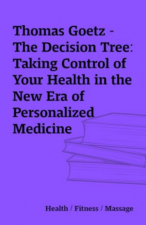 Thomas Goetz – The Decision Tree: Taking Control of Your Health in the New Era of Personalized Medicine