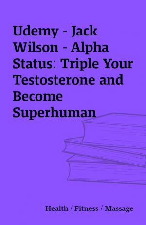 Udemy – Jack Wilson – Alpha Status: Triple Your Testosterone and Become Superhuman