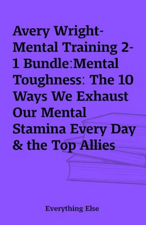 Avery Wright-Mental Training 2-1 Bundle:Mental Toughness: The 10 Ways We Exhaust Our Mental Stamina Every Day & the Top Allies That Help Overcome Fatigue