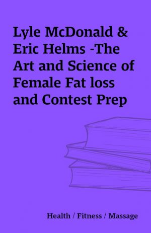 Lyle McDonald & Eric Helms -The Art and Science of Female Fat loss and Contest Prep