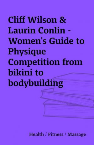 Cliff Wilson & Laurin Conlin – Women’s Guide to Physique Competition from bikini to bodybuilding