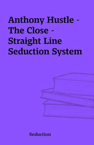 Anthony Hustle – The Close – Straight Line Seduction System