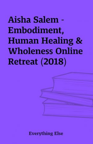 Aisha Salem – Embodiment, Human Healing & Wholeness Online Retreat (2018)