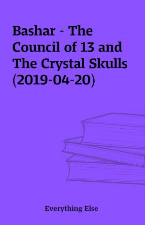 Bashar – The Council of 13 and The Crystal Skulls (2019-04-20)