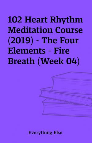 102 Heart Rhythm Meditation Course (2019) – The Four Elements – Fire Breath (Week 04)