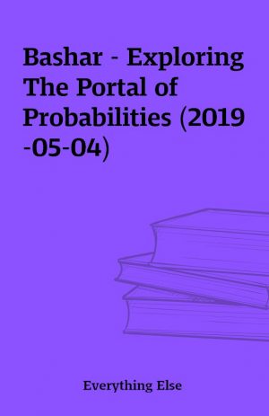 Bashar – Exploring The Portal of Probabilities (2019-05-04)