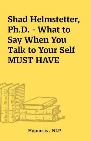 Shad Helmstetter, Ph.D. – What to Say When You Talk to Your Self MUST HAVE