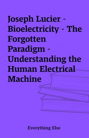 Joseph Lucier – Bioelectricity – The Forgotten Paradigm – Understanding the Human Electrical Machine