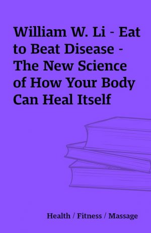 William W. Li – Eat to Beat Disease – The New Science of How Your Body Can Heal Itself