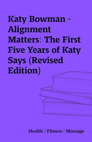 Katy Bowman – Alignment Matters: The First Five Years of Katy Says (Revised Edition)