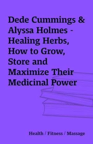 Dede Cummings & Alyssa Holmes – Healing Herbs, How to Grow, Store and Maximize Their Medicinal Power