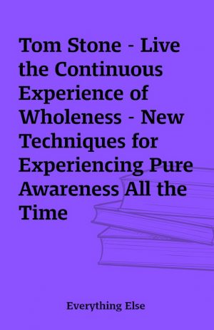 Tom Stone – Live the Continuous Experience of Wholeness – New Techniques for Experiencing Pure Awareness All the Time