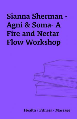Sianna Sherman – Agni & Soma- A Fire and Nectar Flow Workshop
