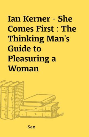 Ian Kerner – She Comes First : The Thinking Man’s Guide to Pleasuring a Woman