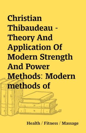 Christian Thibaudeau – Theory And Application Of Modern Strength And Power Methods: Modern methods of attaining super-strength (Revised Edition)