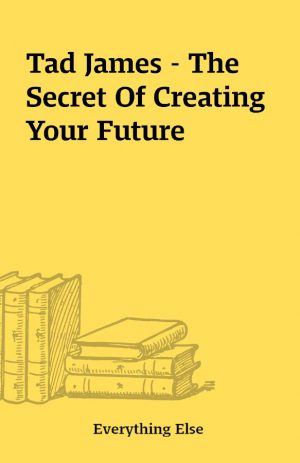 Tad James – The Secret Of Creating Your Future