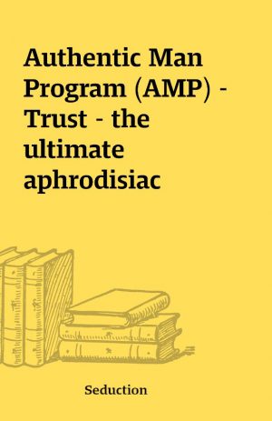 Authentic Man Program (AMP) – Trust – the ultimate aphrodisiac