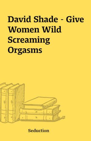 David Shade – Give Women Wild Screaming Orgasms